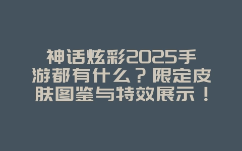 神话炫彩2025手游都有什么?限定皮肤图鉴与特效展示!_游戏资讯_36397绿色下载网 神话炫彩2025手游都有什么?限定皮肤图鉴与特效展示!_游戏资讯_36397绿色下载网