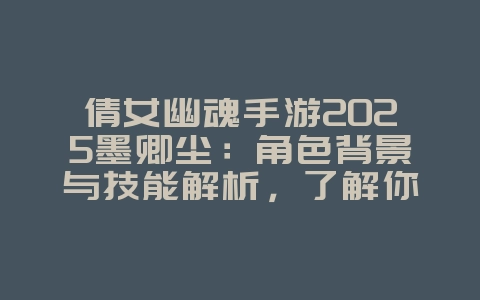 倩女幽魂手游2025墨卿尘:角色背景与技能解析,了解你的新伙伴!_游戏资讯_36397绿色下载网 倩女幽魂手游2025墨卿尘:角色背景与技能解析,了解你的新伙伴!_游戏资讯_36397绿色下载网