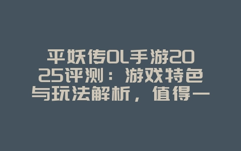 平妖传OL手游2025评测:游戏特色与玩法解析,值得一玩吗?_游戏资讯_36397绿色下载网 平妖传OL手游2025评测:游戏特色与玩法解析,值得一玩吗?_游戏资讯_36397绿色下载网