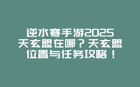 逆水寒手游2025天玄盟在哪？天玄盟位置与任务攻略！_游戏攻略_36397绿色下载网