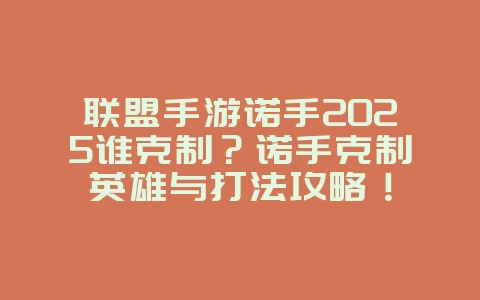 联盟手游诺手2025谁克制?诺手克制英雄与打法攻略!_游戏攻略_36397绿色下载网 联盟手游诺手2025谁克制?诺手克制英雄与打法攻略!_游戏攻略_36397绿色下载网