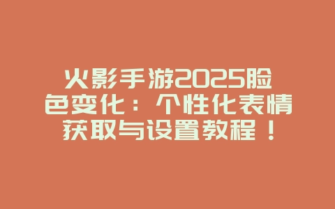 火影手游2025脸色变化:个性化表情获取与设置教程!_游戏攻略_36397绿色下载网 火影手游2025脸色变化:个性化表情获取与设置教程!_游戏攻略_36397绿色下载网