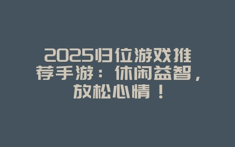 2025归位游戏推荐手游:休闲益智,放松心情!_新游动态_36397绿色下载网 2025归位游戏推荐手游:休闲益智,放松心情!_新游动态_36397绿色下载网