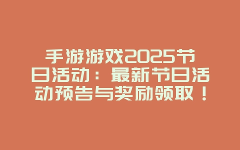 手游游戏2025节日活动:最新节日活动预告与奖励领取!_游戏资讯_36397绿色下载网 手游游戏2025节日活动:最新节日活动预告与奖励领取!_游戏资讯_36397绿色下载网
