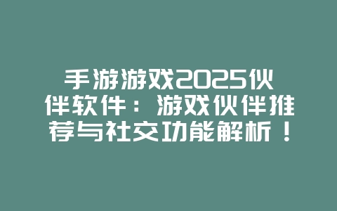 手游游戏2025伙伴软件:游戏伙伴推荐与社交功能解析!_游戏攻略_36397绿色下载网 手游游戏2025伙伴软件:游戏伙伴推荐与社交功能解析!_游戏攻略_36397绿色下载网