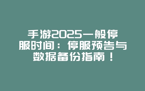 手游2025一般停服时间:停服预告与数据备份指南!_游戏资讯_36397绿色下载网 手游2025一般停服时间:停服预告与数据备份指南!_游戏资讯_36397绿色下载网