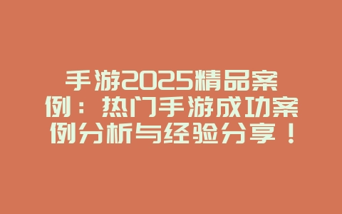 手游2025精品案例:热门手游成功案例分析与经验分享!_游戏资讯_36397绿色下载网 手游2025精品案例:热门手游成功案例分析与经验分享!_游戏资讯_36397绿色下载网