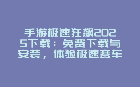 手游极速狂飙2025下载:免费下载与安装,体验极速赛车!_新游动态_36397绿色下载网 手游极速狂飙2025下载:免费下载与安装,体验极速赛车!_新游动态_36397绿色下载网