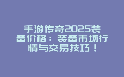 手游传奇2025装备价格:装备市场行情与交易技巧!_游戏资讯_36397绿色下载网 手游传奇2025装备价格:装备市场行情与交易技巧!_游戏资讯_36397绿色下载网