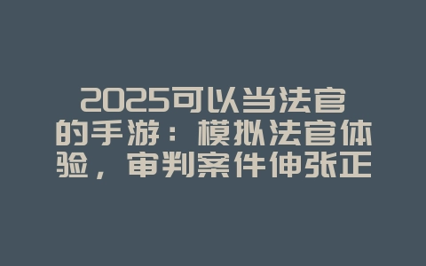 2025可以当法官的手游:模拟法官体验,审判案件伸张正义!_新游动态_36397绿色下载网 2025可以当法官的手游:模拟法官体验,审判案件伸张正义!_新游动态_36397绿色下载网