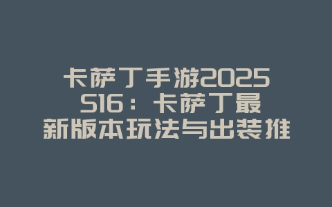 卡萨丁手游2025 S16：卡萨丁最新版本玩法与出装推荐！_游戏攻略_36397绿色下载网
