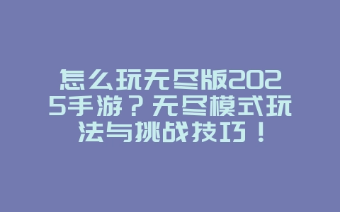 怎么玩无尽版2025手游?无尽模式玩法与挑战技巧!_游戏攻略_36397绿色下载网 怎么玩无尽版2025手游?无尽模式玩法与挑战技巧!_游戏攻略_36397绿色下载网