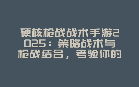 硬核枪战战术手游2025：策略战术与枪战结合，考验你的智慧！_新游动态_36397绿色下载网