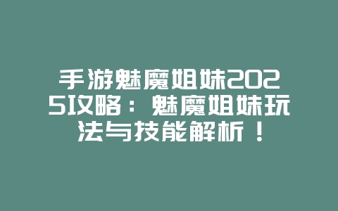 手游魅魔姐妹2025攻略：魅魔姐妹玩法与技能解析！_游戏攻略_36397绿色下载网