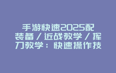手游快速2025配装备/近战教学/挥刀教学:快速操作技巧与实战教学!_游戏攻略_36397绿色下载网 手游快速2025配装备/近战教学/挥刀教学:快速操作技巧与实战教学!_游戏攻略_36397绿色下载网