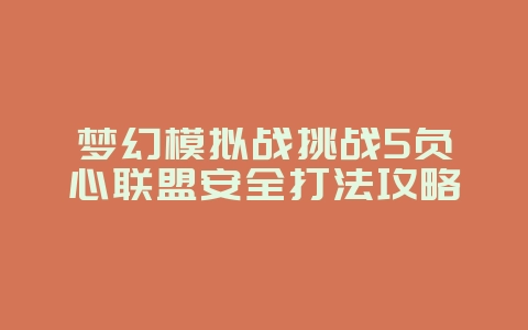 梦幻模拟战挑战5负心联盟安全打法攻略_新游动态_36397绿色下载网 梦幻模拟战挑战5负心联盟安全打法攻略_新游动态_36397绿色下载网