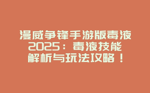 漫威争锋手游版毒液2025:毒液技能解析与玩法攻略!_新游动态_36397绿色下载网 漫威争锋手游版毒液2025:毒液技能解析与玩法攻略!_新游动态_36397绿色下载网