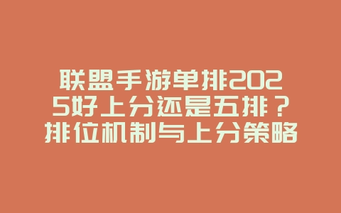 联盟手游单排2025好上分还是五排？排位机制与上分策略！_游戏资讯_36397绿色下载网