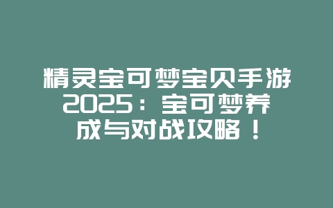 精灵宝可梦宝贝手游2025:宝可梦养成与对战攻略!_游戏资讯_36397绿色下载网 精灵宝可梦宝贝手游2025:宝可梦养成与对战攻略!_游戏资讯_36397绿色下载网