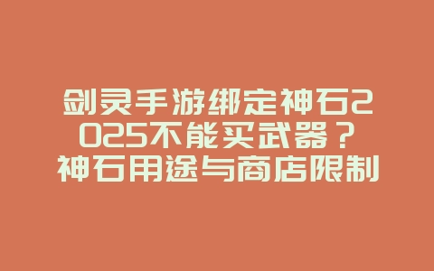 剑灵手游绑定神石2025不能买武器？神石用途与商店限制！_游戏攻略_36397绿色下载网