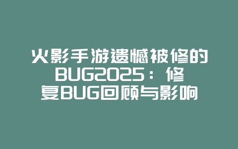 火影手游遗憾被修的BUG2025：修复BUG回顾与影响！_游戏资讯_36397绿色下载网
