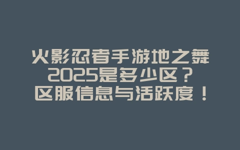 火影忍者手游地之舞2025是多少区?区服信息与活跃度!_游戏资讯_36397绿色下载网 火影忍者手游地之舞2025是多少区?区服信息与活跃度!_游戏资讯_36397绿色下载网