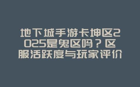 地下城手游卡坤区2025是鬼区吗？区服活跃度与玩家评价！_游戏资讯_36397绿色下载网
