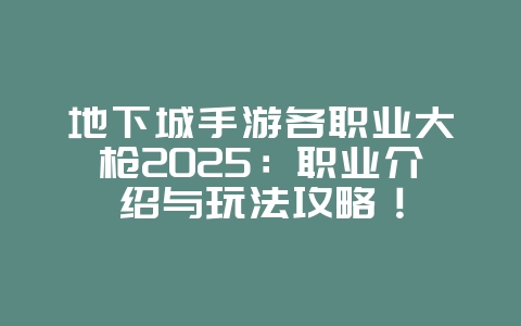 地下城手游各职业大枪2025：职业介绍与玩法攻略！_游戏攻略_36397绿色下载网